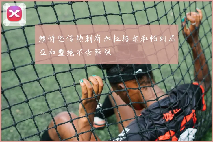 赖特坚信热刺有加拉格尔和帕利尼亚加盟绝不会降级