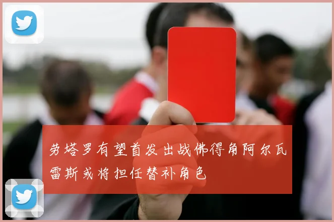 劳塔罗有望首发出战佛得角阿尔瓦雷斯或将担任替补角色
