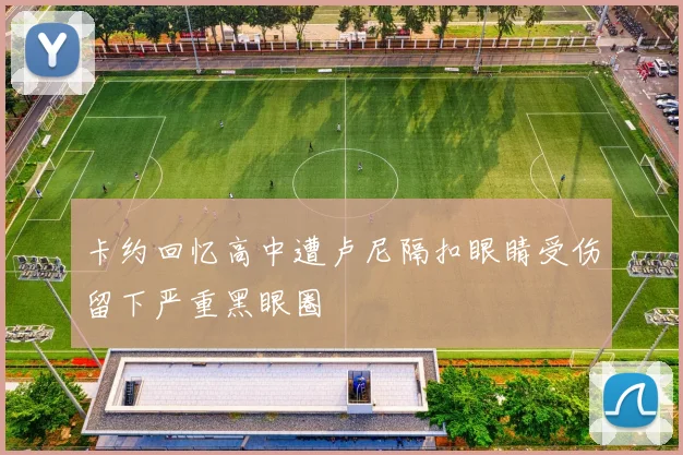 卡约回忆高中遭卢尼隔扣眼睛受伤留下严重黑眼圈