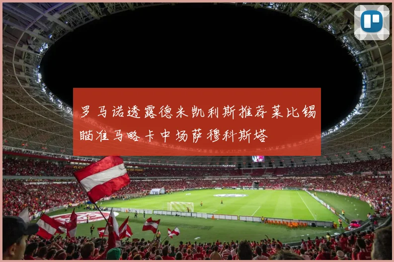 罗马诺透露德米凯利斯推荐莱比锡瞄准马略卡中场萨穆科斯塔