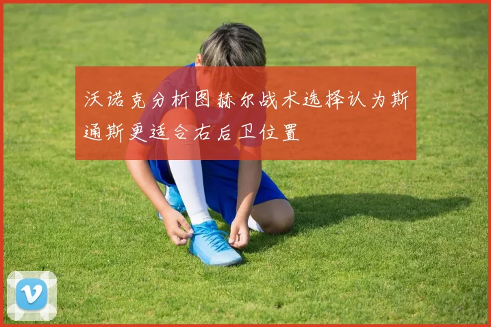 沃诺克分析图赫尔战术选择认为斯通斯更适合右后卫位置