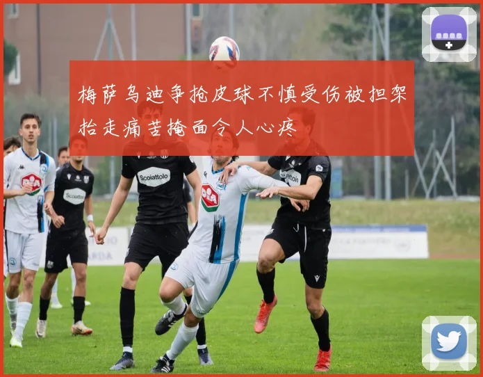 梅萨乌迪争抢皮球不慎受伤被担架抬走痛苦掩面令人心疼
